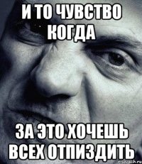 и то чувство когда за это хочешь всех отпиздить