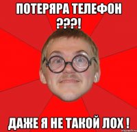 потеряра телефон ???! даже я не такой лох !