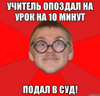 учитель опоздал на урок на 10 минут подал в суд!