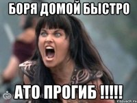 боря домой быстро ато прогиб !!!