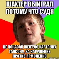 шахтер выиграл потому что судя не показал желтую карточку тайсону, за нарушение против ярмоленко