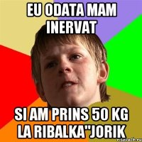 eu odata mam inervat si am prins 50 kg la ribalka"jorik