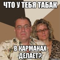 что у тебя табак в карманах делает?