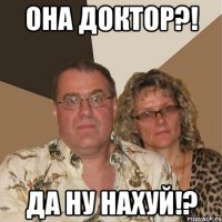 она доктор?! да ну нахуй!?