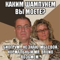 каким шампунем вы моете? биогрум... не знаю, мы свой нормальный mr. bruno возьмем.