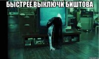 быстрее выключи биштова 
