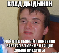 влад дыдыкин мой отец пьяный полковник работал в тюрьме и тащил домой продукты