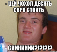 - цей чохол десять євро стоить - сиикииии?!?!?!?