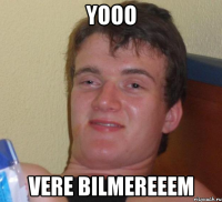 yooo vere bilmereeem