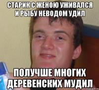 старик с женою уживался и рыбу неводом удил получше многих деревенских мудил