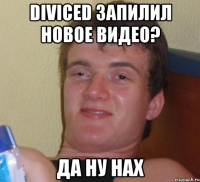 diviced запилил новое видео? да ну нах