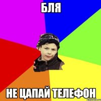 бля не цапай телефон