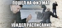 пошёл на физ.мат увидел расписание