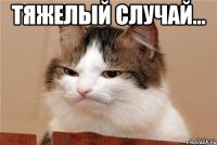 тяжелый случай... 