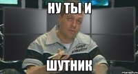 ну ты и шутник
