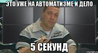 это уже на автоматизме и дело 5 секунд