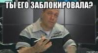 ты его заблокировала? 