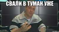 свали в туман уже 