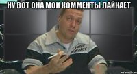 ну вот она мои комменты лайкает 