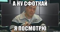 а ну сфоткай я посмотрю