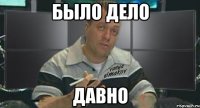 было дело давно