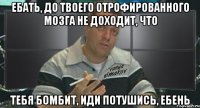 ебать, до твоего отрофированного мозга не доходит, что тебя бомбит, иди потушись, ебень