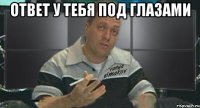 ответ у тебя под глазами 