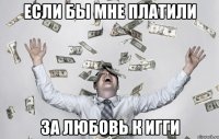 если бы мне платили за любовь к игги