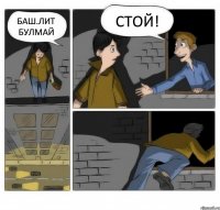 баш.лит булмай стой!