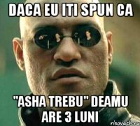 daca eu iti spun ca "asha trebu" deamu are 3 luni