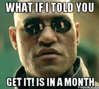 what if i told you get it! is in a month