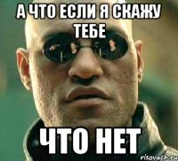 а что если я скажу тебе что нет