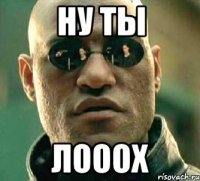 ну ты лооох