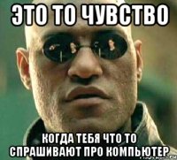 это то чувство когда тебя что то спрашивают про компьютер