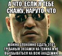 а что, если я тебе скажу, наруто, что можно спокойно сдать этот гребаный экзамен на тёнина и не выебываться на всю академию