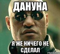 дануна я же ничего не сделал