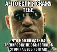 а что если я скажу тебе, что можно идти на тренировку, не объявляя об этом на весь контакт