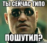 ты сейчас типо пошутил?