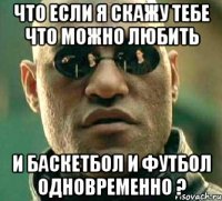 что если я скажу тебе что можно любить и баскетбол и футбол одновременно ?