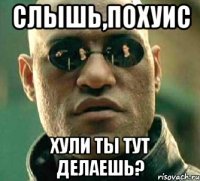 слышь,похуис хули ты тут делаешь?