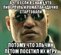 а что если я скажу что ливерпуль и рома так удачно стартовали потому что эльчин летом посетил их игру