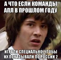 а что если команды апл в прошлом году играли специально, чтобы их показывали по россии 2