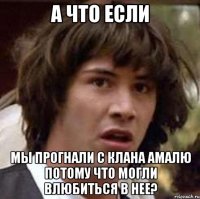 а что если мы прогнали с клана амалю потому что могли влюбиться в нее?