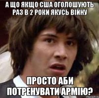 а що якщо сша оголошують раз в 2 роки якусь війну просто аби потренувати армію?