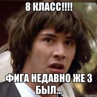 8 класс!!! фига недавно же 3 был...