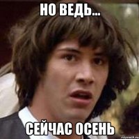 но ведь... сейчас осень