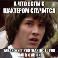 а что если с шахтером случится такая же "приятная"история как и с анжи