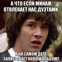 а что если минаж отвлекает нас дуэтами, а на самом деле записывает новый альбом?