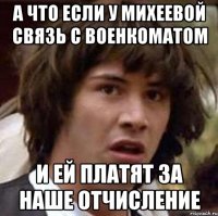 а что если у михеевой связь с военкоматом и ей платят за наше отчисление