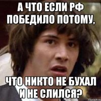 а что если рф победило потому, что никто не бухал и не слился?